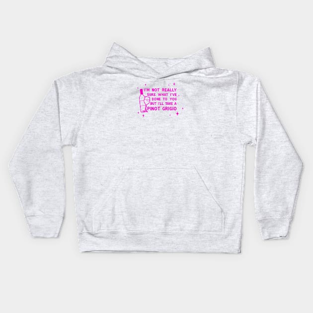 I'm not sure what I've done to you but I'll take a pinot grigio Kids Hoodie by LoverlyPrints